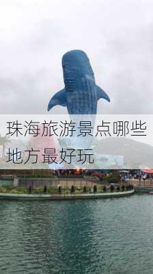 珠海旅游景点哪些地方最好玩