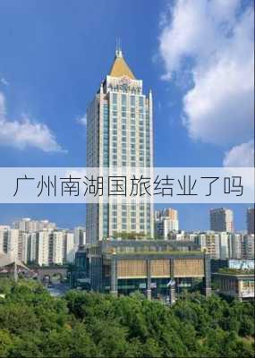 广州南湖国旅结业了吗