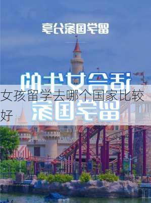 女孩留学去哪个国家比较好