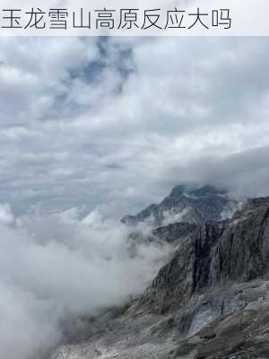 玉龙雪山高原反应大吗