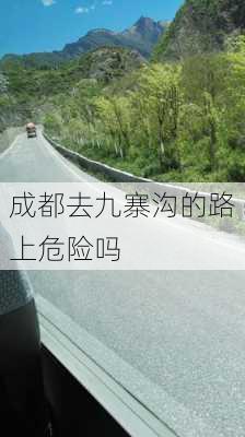 成都去九寨沟的路上危险吗