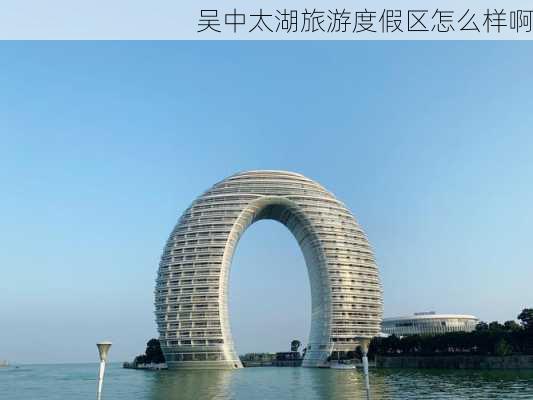 吴中太湖旅游度假区怎么样啊