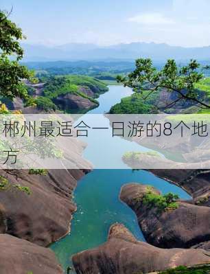 郴州最适合一日游的8个地方