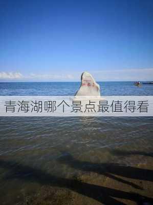 青海湖哪个景点最值得看