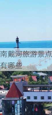 南戴河旅游景点有哪些