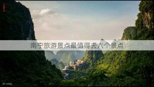 南宁旅游景点最值得去六个景点