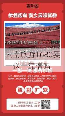 云南旅游1680买一送一靠谱吗