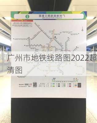 广州市地铁线路图2022超清图