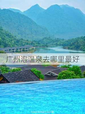 广州泡温泉去哪里最好