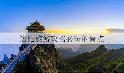 洛阳旅游攻略必玩的景点