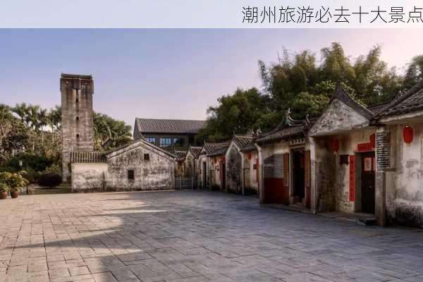 潮州旅游必去十大景点