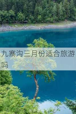 九寨沟三月份适合旅游吗