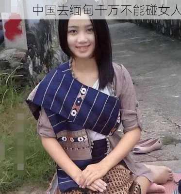 中国去缅甸千万不能碰女人