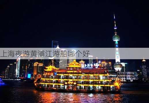 上海夜游黄浦江游船哪个好