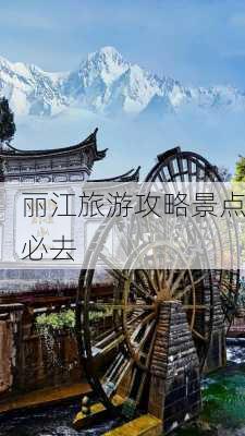 丽江旅游攻略景点必去